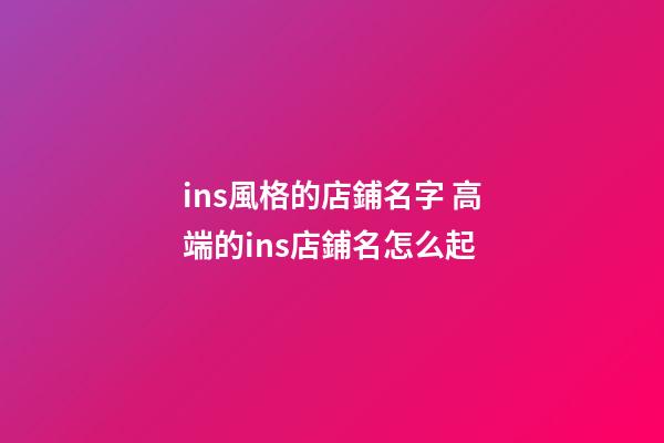 ins風格的店鋪名字 高端的ins店鋪名怎么起-第1張-店鋪起名-玄機派